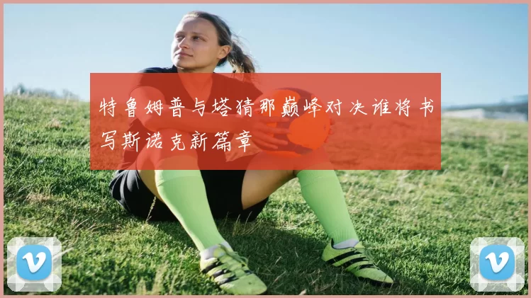 特鲁姆普与塔猜那巅峰对决谁将书写斯诺克新篇章