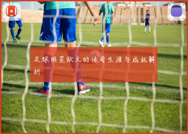 足球明星欧文的传奇生涯与成就解析
