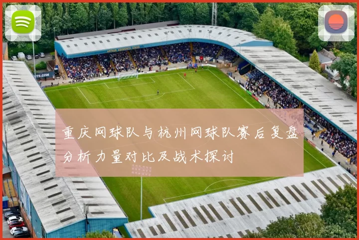 重庆网球队与杭州网球队赛后复盘分析力量对比及战术探讨