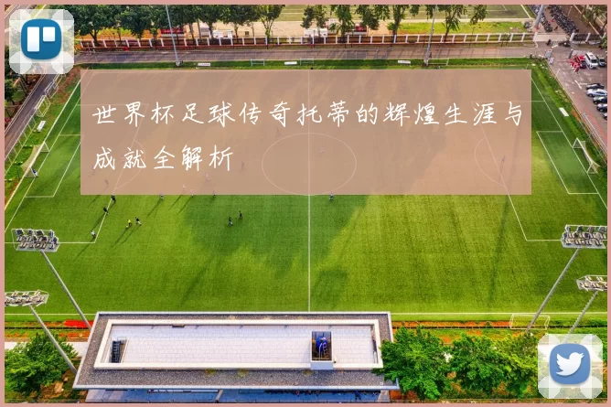 世界杯足球传奇托蒂的辉煌生涯与成就全解析