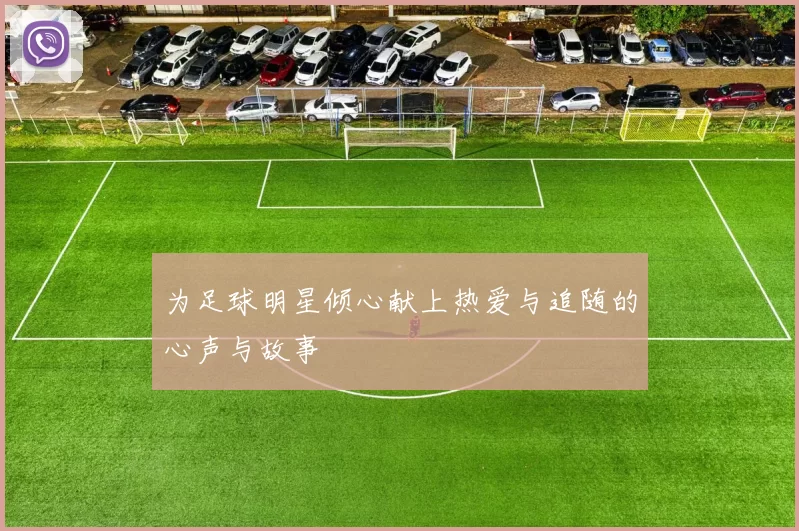 为足球明星倾心献上热爱与追随的心声与故事