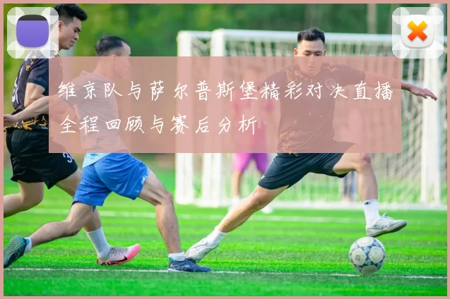 维京队与萨尔普斯堡精彩对决直播全程回顾与赛后分析