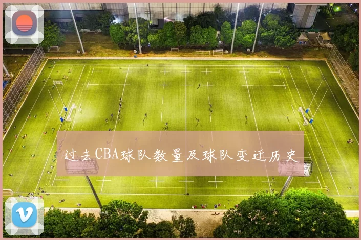 过去CBA球队数量及球队变迁历史