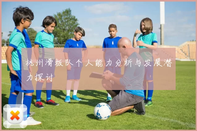 杭州滑板队个人能力分析与发展潜力探讨
