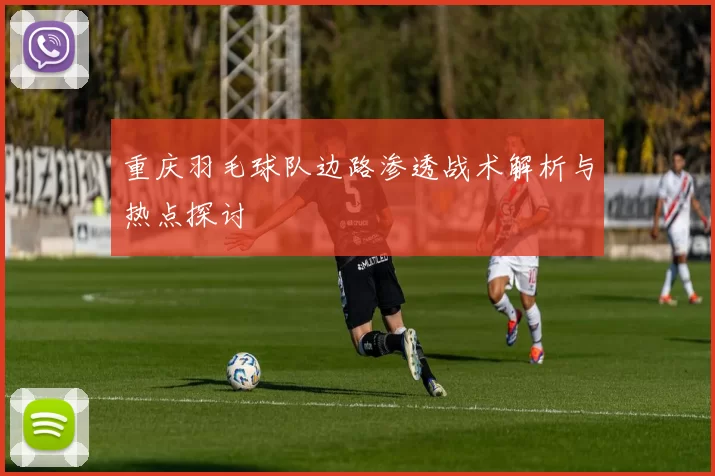 重庆羽毛球队边路渗透战术解析与热点探讨