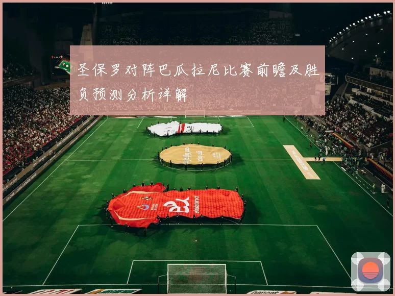 圣保罗对阵巴瓜拉尼比赛前瞻及胜负预测分析详解