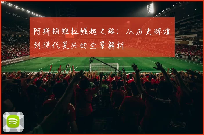 阿斯顿维拉崛起之路：从历史辉煌到现代复兴的全景解析