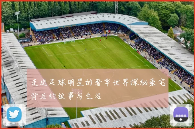 走进足球明星的奢华世界探秘豪宅背后的故事与生活