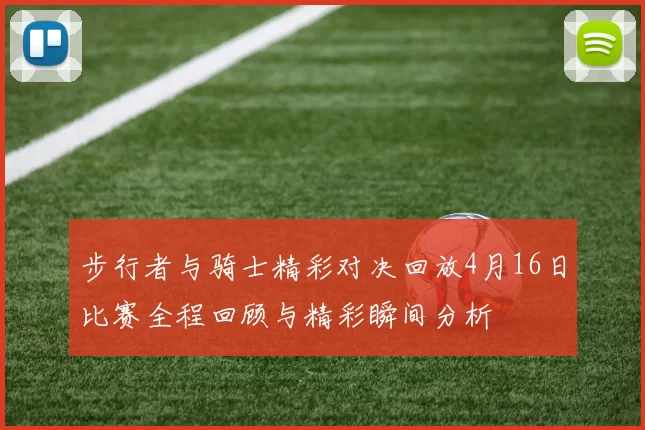 步行者与骑士精彩对决回放4月16日比赛全程回顾与精彩瞬间分析