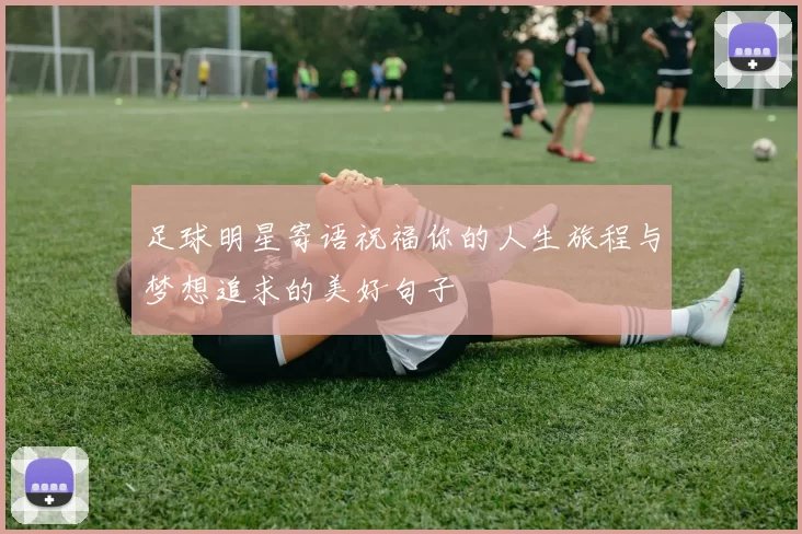 足球明星寄语祝福你的人生旅程与梦想追求的美好句子