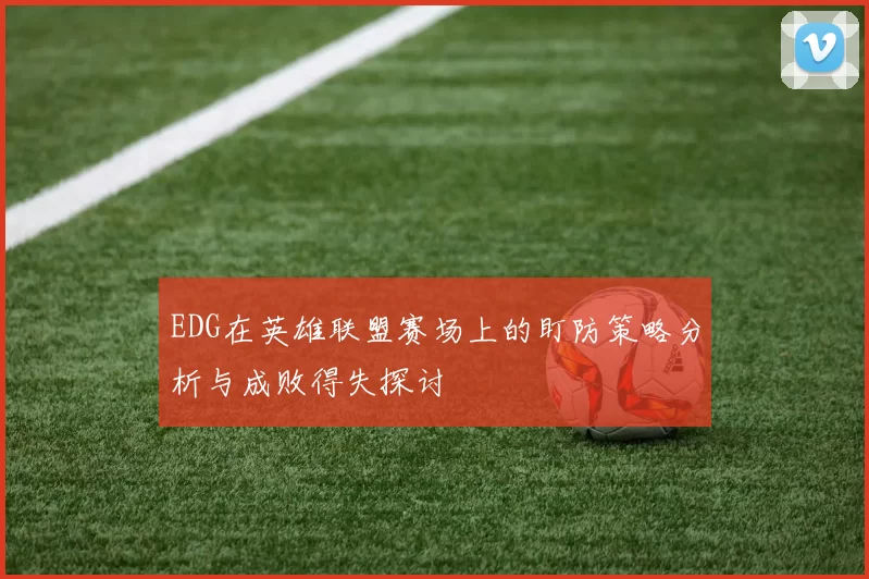 EDG在英雄联盟赛场上的盯防策略分析与成败得失探讨