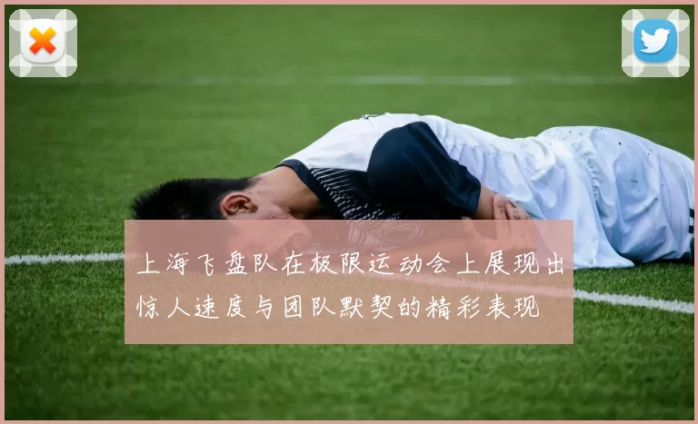 上海飞盘队在极限运动会上展现出惊人速度与团队默契的精彩表现