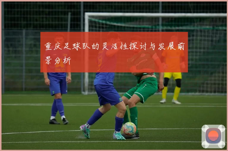 重庆足球队的灵活性探讨与发展前景分析