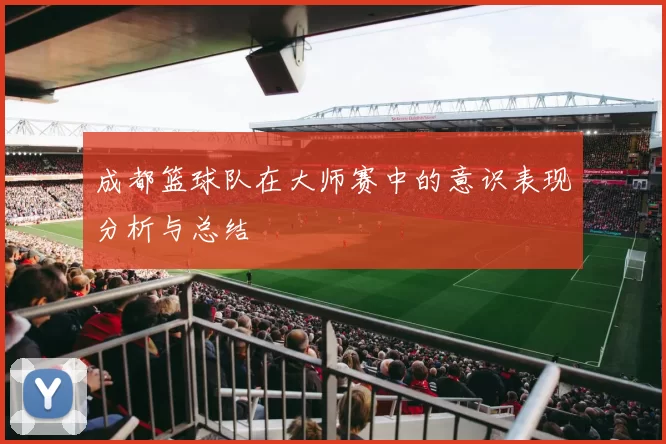 成都篮球队在大师赛中的意识表现分析与总结